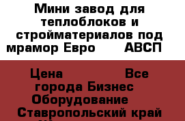 Мини завод для теплоблоков и стройматериалов под мрамор Евро-1000(АВСП) › Цена ­ 550 000 - Все города Бизнес » Оборудование   . Ставропольский край,Железноводск г.